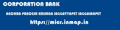 CORPORATION BANK  ANDHRA PRADESH KRISHNA JAGGAYYAPET JAGGAIAHPET  micr code